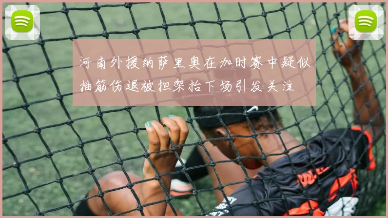 河南外援纳萨里奥在加时赛中疑似抽筋伤退被担架抬下场引发关注