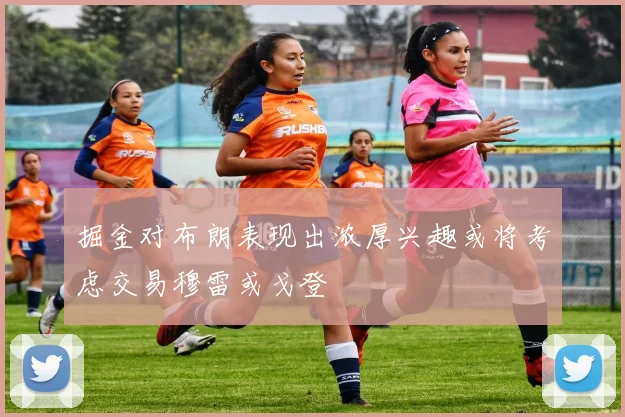 掘金对布朗表现出浓厚兴趣或将考虑交易穆雷或戈登