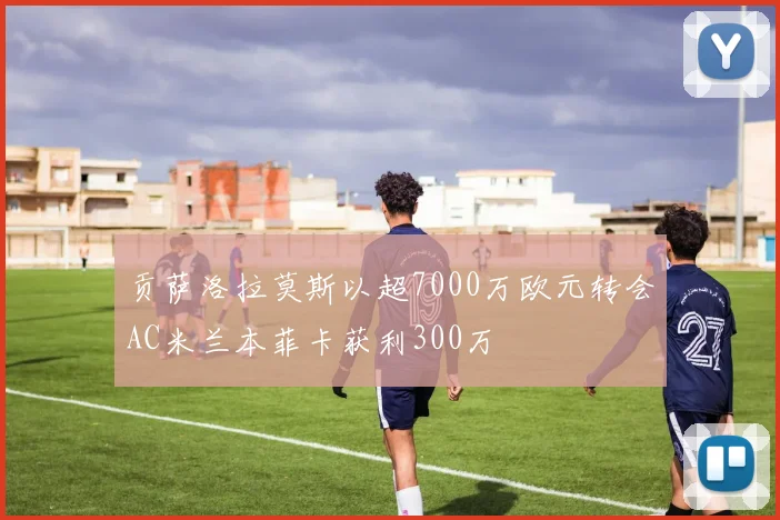 贡萨洛拉莫斯以超7000万欧元转会AC米兰本菲卡获利300万