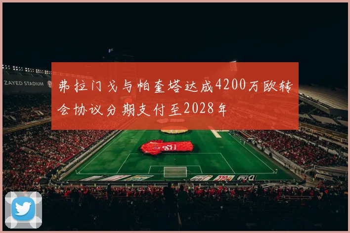 弗拉门戈与帕奎塔达成4200万欧转会协议分期支付至2028年