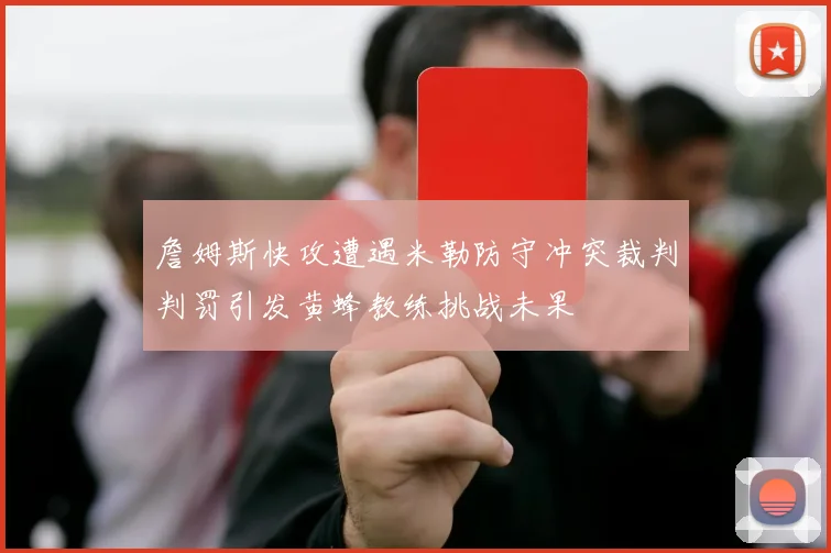 詹姆斯快攻遭遇米勒防守冲突裁判判罚引发黄蜂教练挑战未果