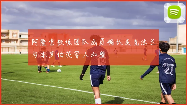 阿隆索教练团队成员确认麦克法兰与本罗伯茨等人加盟