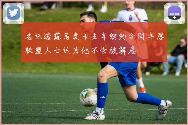 名记透露乌度卡去年续约合同丰厚联盟人士认为他不会被解雇