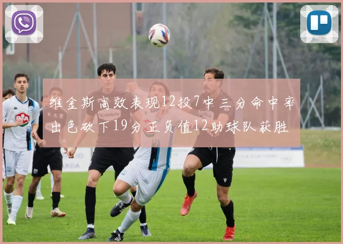 维金斯高效表现12投7中三分命中率出色砍下19分正负值12助球队获胜