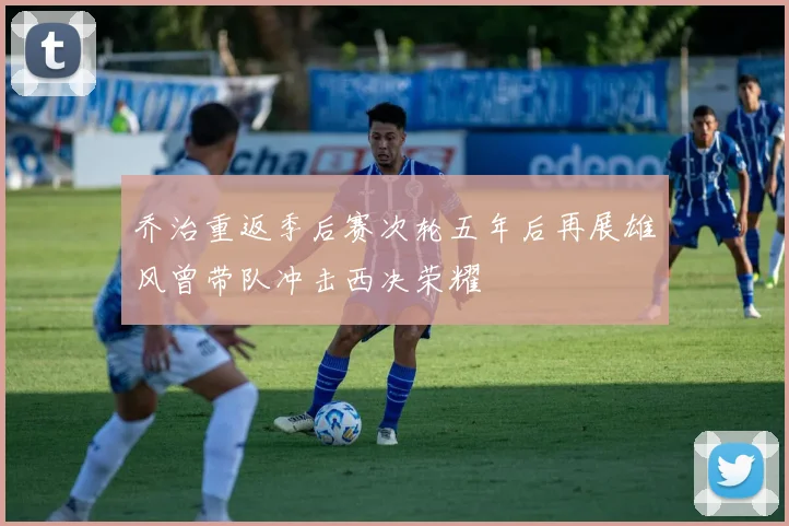 乔治重返季后赛次轮五年后再展雄风曾带队冲击西决荣耀