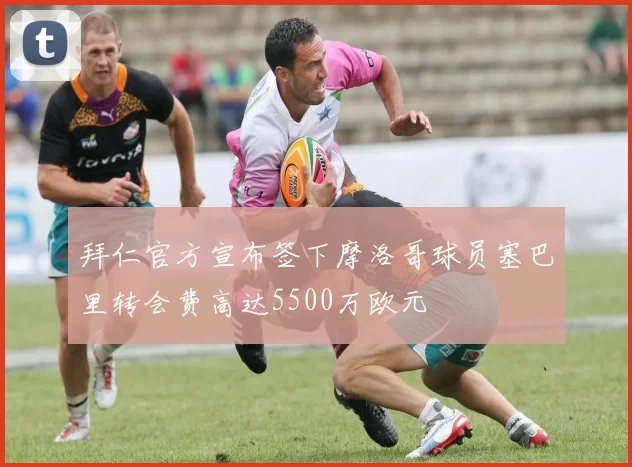拜仁官方宣布签下摩洛哥球员塞巴里转会费高达5500万欧元