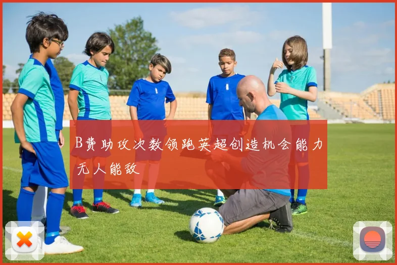 B费助攻次数领跑英超创造机会能力无人能敌